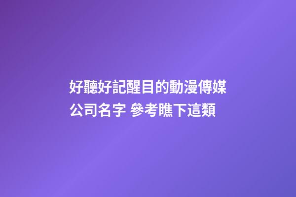 好聽好記醒目的動漫傳媒公司名字 參考瞧下這類-第1張-公司起名-玄機派
